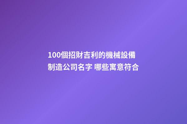 100個招財吉利的機械設備制造公司名字 哪些寓意符合-第1張-公司起名-玄機派